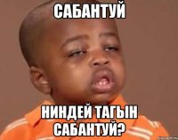 сабантуй ниндей тагын сабантуй?