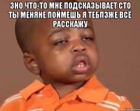 3но что-то мне подсказывает сто ты меняне поймешь я тебпзже всё расскажу 