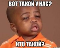 вот такой у нас? кто такой?