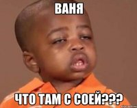 ваня что там с соей???