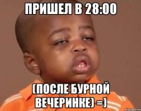 пришел в 28:00 (после бурной вечеринке) =)