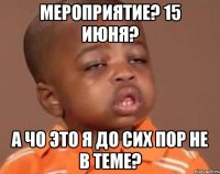 мероприятие? 15 июня? а чо это я до сих пор не в теме?