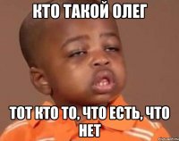 кто такой олег тот кто то, что есть, что нет