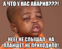 а что у нас авария???! неее не слышал - на планшет не приходило!