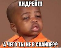 андрей!!! а чего ты не в скайпе??