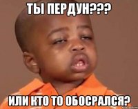 ты пердун??? или кто то обосрался?