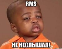 rms не неслышал!