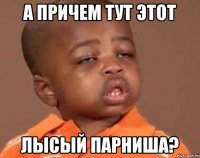 а причем тут этот лысый парниша?