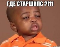 где старшипс ?!11 