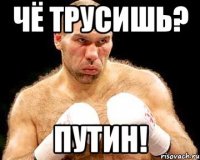 чё трусишь? путин!