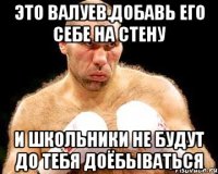 это валуев.добавь его себе на стену и школьники не будут до тебя доёбываться