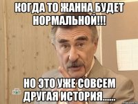 когда то жанна будет нормальной!!! но это уже совсем другая история......