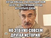 когда-нибудь она поставит нам зачет, не растягивая это на несколько дней... но это уже совсем другая история.