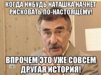 когда нибудь наташка начнет рисковать по-настоящему! впрочем это уже совсем другая история!