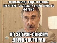 когда нибудь будет школота перестанет создавать тупые темы на форуме но это уже совсем другая история