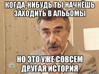 когда-нибудь ты начнёшь заходить в альбомы но это уже совсем другая история