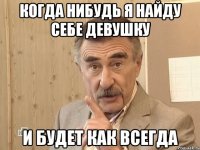 когда нибудь я найду себе девушку и будет как всегда