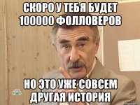 скоро у тебя будет 100000 фолловеров но это уже совсем другая история