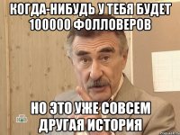 когда-нибудь у тебя будет 100000 фолловеров но это уже совсем другая история