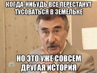 когда-нибудь все перестанут тусоваться в земельке но это уже совсем другая история