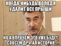 когда-нибудь володя удалит все прыщи но а впрочем это уже будет совсем другая история