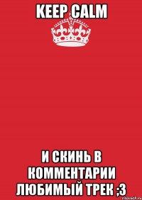 keep calm и скинь в комментарии любимый трек ;3