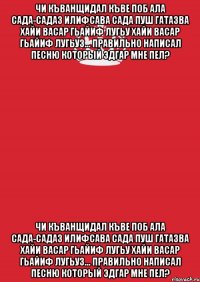 чи къванщидал къве поб ала сада-садаз илифсава сада пуш гатазва хайи васар гьайиф лугьу хайи васар гьайиф лугьуз... правильно написал песню который эдгар мне пел? чи къванщидал къве поб ала сада-садаз илифсава сада пуш гатазва хайи васар гьайиф лугьу хайи васар гьайиф лугьуз... правильно написал песню который эдгар мне пел?