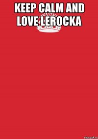 keep calm and love lerocka 