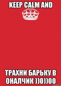 keep calm and трахни барьку в оналчик ))0))00