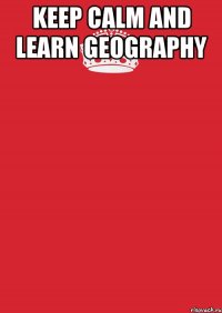 keep calm and learn geography 