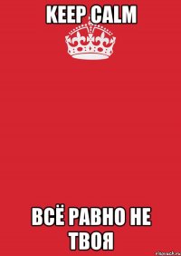 keep calm всё равно не твоя