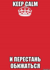 keep calm и перестань обижаться