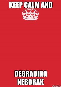 keep calm and degrading neborak