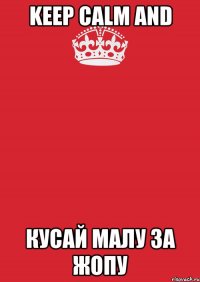 keep calm and кусай малу за жопу