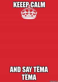 keeep calm and say тёма тёма