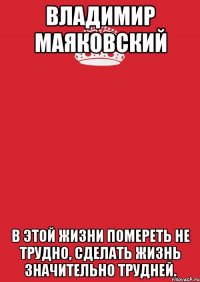 владимир маяковский в этой жизни помереть не трудно, сделать жизнь значительно трудней.