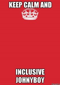 keep calm and inclusive johnyboy