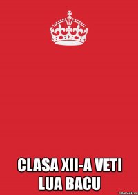  clasa xii-a veti lua bacu