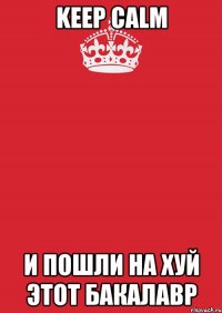 keep calm и пошли на хуй этот бакалавр