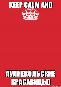 keep calm and аулиекольские красавицы)