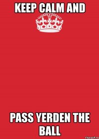 keep calm and pass yerden the ball