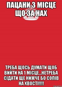 пацани 3 місце що за нах треба щось думати щоб вийти на 1 місце...нетреба сідати ще нижче бо сопів на хвості!!!