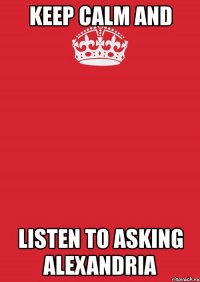 keep calm and listen to asking alexandria