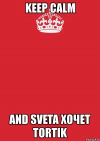 keep calm and sveta хочет tortik