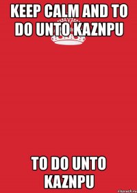 keep calm and to do unto kaznpu to do unto kaznpu