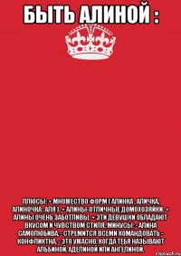 быть алиной : плюсы: + множество форм ( алинка , аличка, алиночка , аля ). + алины-отличные домохозяйки. + алины очень заботливы. + эти девушки обладают вкусом и чувством стиля. минусы: - алина самолюбива, - стремится всеми командовать - конфликтна. - это ужасно, когда тебя называют альбиной, аделиной или ангелиной.