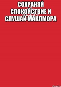 сохраняй спокойствие и слушай маклмора 