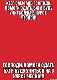 keep calm and господи, помоги сдать бх! я буду учиться на 3 курсе, чесно!!! господи, помоги сдать бх! я буду учиться на 3 курсе, чесно!!!