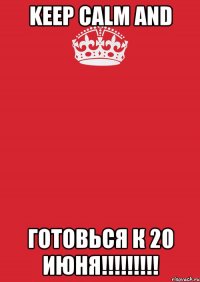 keep calm and готовься к 20 июня!!!