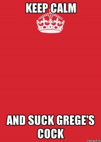 keep calm and suck grege's cock